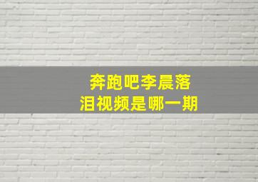 奔跑吧李晨落泪视频是哪一期