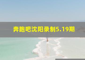 奔跑吧沈阳录制5.19期