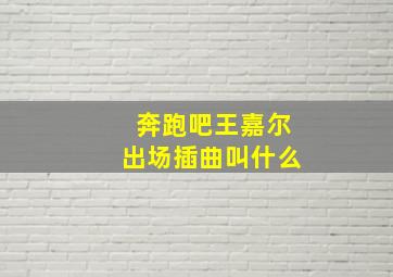 奔跑吧王嘉尔出场插曲叫什么