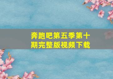 奔跑吧第五季第十期完整版视频下载