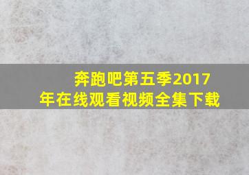 奔跑吧第五季2017年在线观看视频全集下载