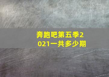 奔跑吧第五季2021一共多少期