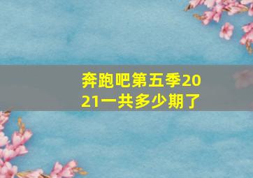 奔跑吧第五季2021一共多少期了