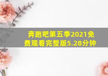 奔跑吧第五季2021免费观看完整版5.28分钟