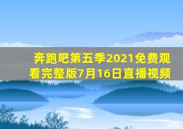 奔跑吧第五季2021免费观看完整版7月16日直播视频