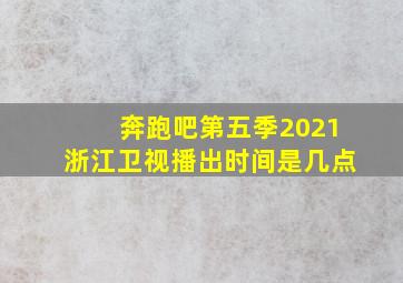 奔跑吧第五季2021浙江卫视播出时间是几点