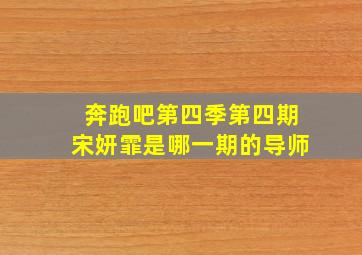 奔跑吧第四季第四期宋妍霏是哪一期的导师