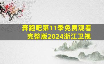 奔跑吧第11季免费观看完整版2024浙江卫视