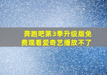 奔跑吧第3季升级版免费观看爱奇艺播放不了