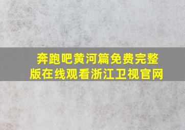 奔跑吧黄河篇免费完整版在线观看浙江卫视官网