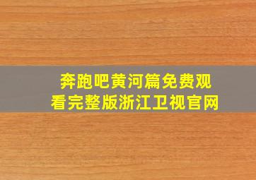 奔跑吧黄河篇免费观看完整版浙江卫视官网