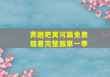 奔跑吧黄河篇免费观看完整版第一季