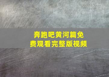 奔跑吧黄河篇免费观看完整版视频