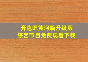 奔跑吧黄河篇升级版综艺节目免费观看下载