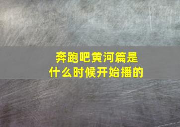 奔跑吧黄河篇是什么时候开始播的