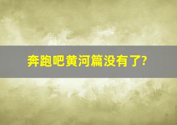 奔跑吧黄河篇没有了?