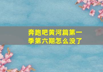 奔跑吧黄河篇第一季第六期怎么没了