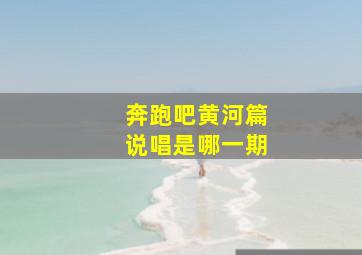 奔跑吧黄河篇说唱是哪一期