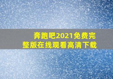 奔跑吧2021免费完整版在线观看高清下载