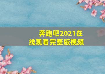 奔跑吧2021在线观看完整版视频