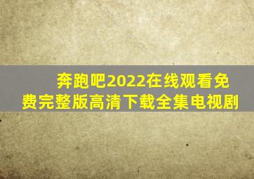 奔跑吧2022在线观看免费完整版高清下载全集电视剧