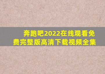 奔跑吧2022在线观看免费完整版高清下载视频全集