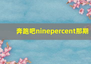 奔跑吧ninepercent那期