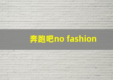 奔跑吧no fashion