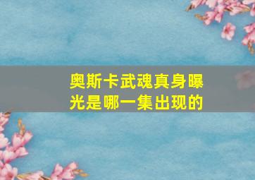 奥斯卡武魂真身曝光是哪一集出现的