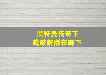 奥特曼传奇下载破解版在哪下