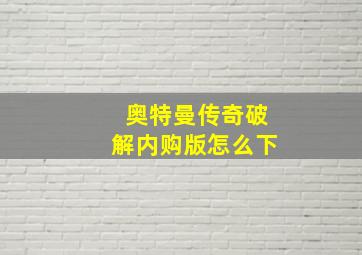 奥特曼传奇破解内购版怎么下