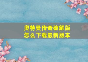 奥特曼传奇破解版怎么下载最新版本