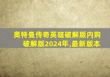 奥特曼传奇英雄破解版内购破解版2024年,最新版本