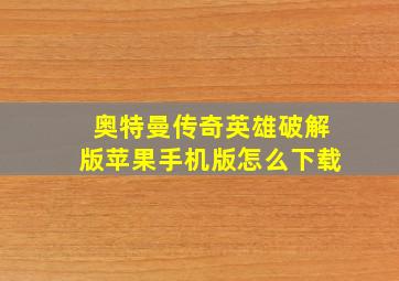 奥特曼传奇英雄破解版苹果手机版怎么下载