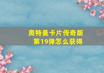 奥特曼卡片传奇版第19弹怎么获得