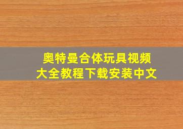 奥特曼合体玩具视频大全教程下载安装中文