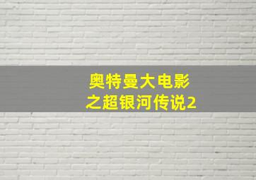 奥特曼大电影之超银河传说2