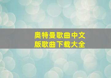 奥特曼歌曲中文版歌曲下载大全