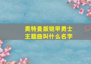 奥特曼版铠甲勇士主题曲叫什么名字