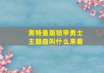 奥特曼版铠甲勇士主题曲叫什么来着