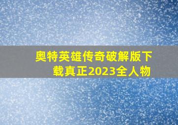 奥特英雄传奇破解版下载真正2023全人物