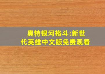 奥特银河格斗:新世代英雄中文版免费观看