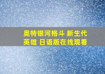 奥特银河格斗 新生代英雄 日语版在线观看