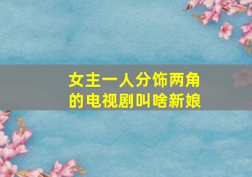 女主一人分饰两角的电视剧叫啥新娘