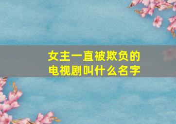 女主一直被欺负的电视剧叫什么名字