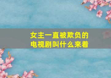 女主一直被欺负的电视剧叫什么来着