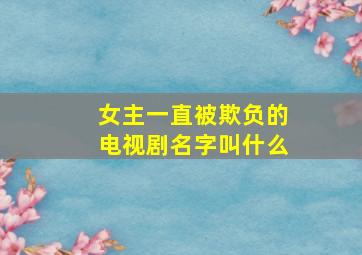 女主一直被欺负的电视剧名字叫什么