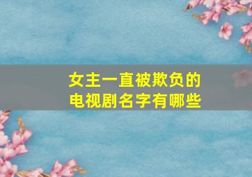 女主一直被欺负的电视剧名字有哪些