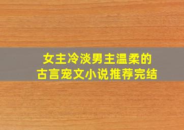 女主冷淡男主温柔的古言宠文小说推荐完结