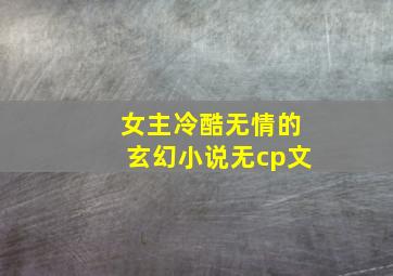 女主冷酷无情的玄幻小说无cp文